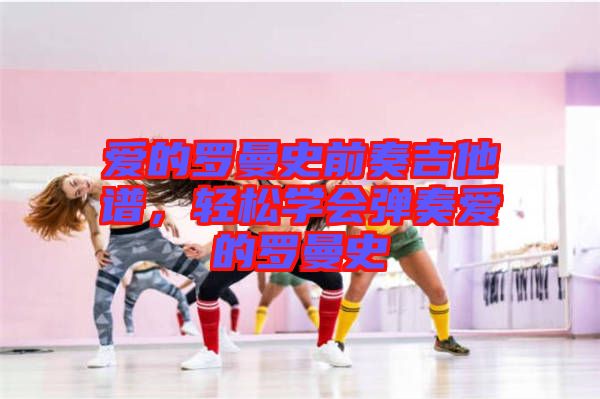 愛的羅曼史前奏吉他譜，輕松學(xué)會彈奏愛的羅曼史