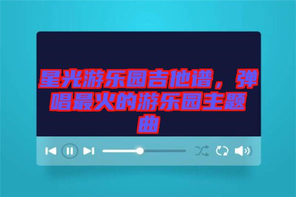 星光游樂園吉他譜，彈唱最火的游樂園主題曲