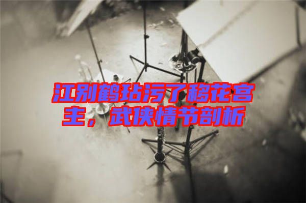 江別鶴玷污了移花宮主，武俠情節(jié)剖析