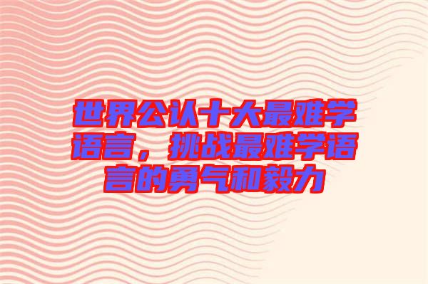 世界公認十大最難學(xué)語言，挑戰(zhàn)最難學(xué)語言的勇氣和毅力