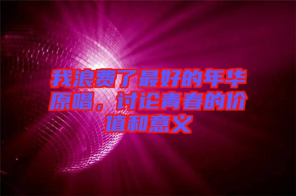 我浪費(fèi)了最好的年華原唱，討論青春的價(jià)值和意義