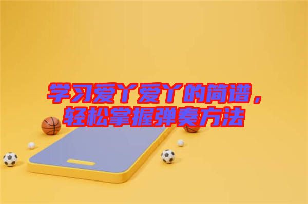 學習愛丫愛丫的簡譜，輕松掌握彈奏方法