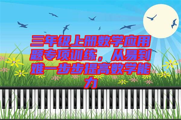 三年級(jí)上冊(cè)數(shù)學(xué)應(yīng)用題專項(xiàng)訓(xùn)練，從易到難一步步提高數(shù)學(xué)能力