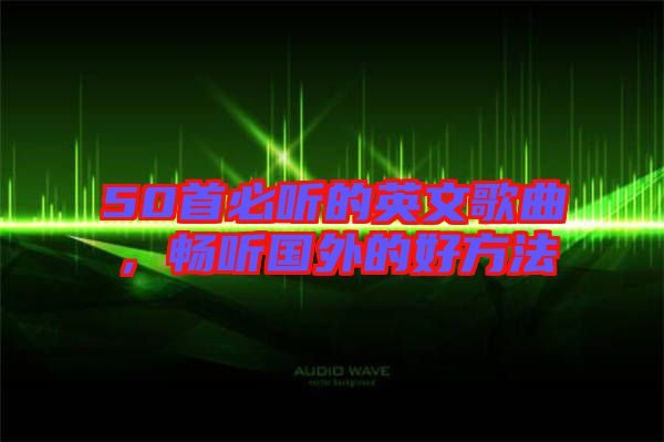 50首必聽的英文歌曲，暢聽國外的好方法