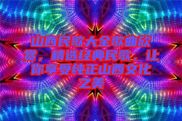 山西民歌大全歌曲欣賞，精選經(jīng)典民歌，讓你享受純正山西文化之美