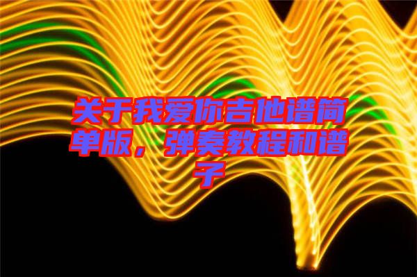 關(guān)于我愛你吉他譜簡單版，彈奏教程和譜子