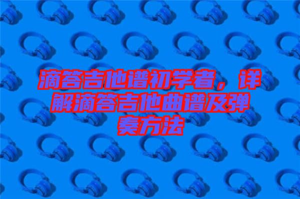 滴答吉他譜初學者，詳解滴答吉他曲譜及彈奏方法