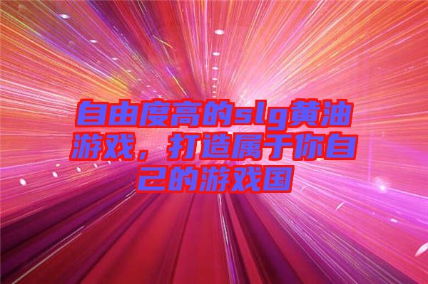 自由度高的slg黃油游戲，打造屬于你自己的游戲國
