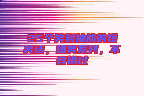 25個笑到抽筋的短笑話，爆笑系列，不容錯過