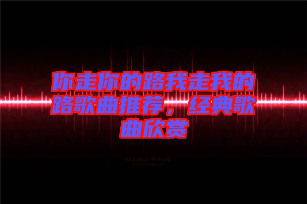 你走你的路我走我的路歌曲推薦，經(jīng)典歌曲欣賞