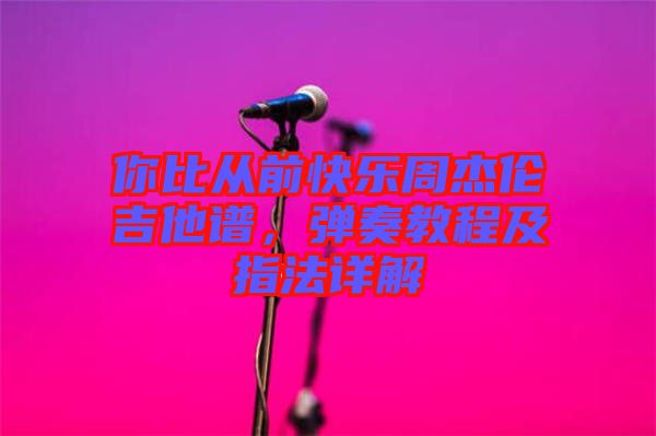 你比從前快樂(lè)周杰倫吉他譜，彈奏教程及指法詳解