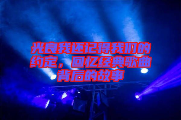 光良我還記得我們的約定，回憶經(jīng)典歌曲背后的故事