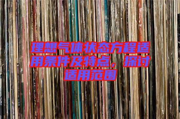 理想氣體狀態(tài)方程適用條件及特點，探討適用范圍