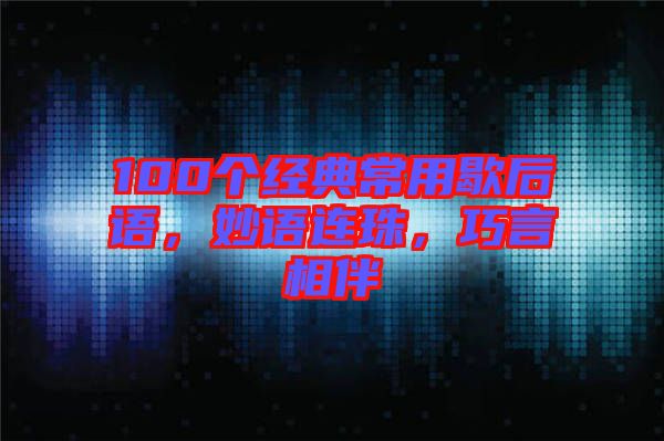 100個經(jīng)典常用歇后語，妙語連珠，巧言相伴