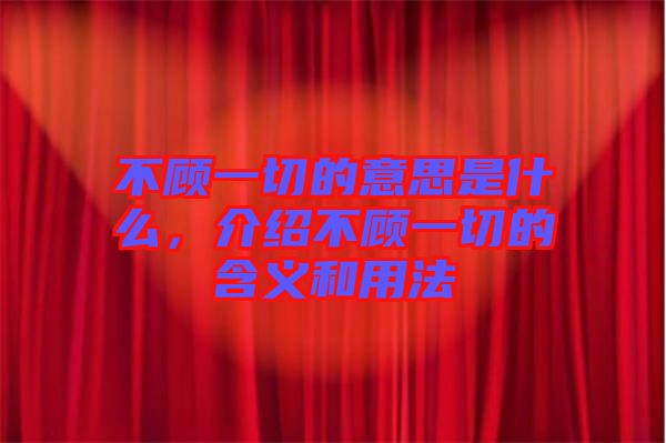 不顧一切的意思是什么，介紹不顧一切的含義和用法