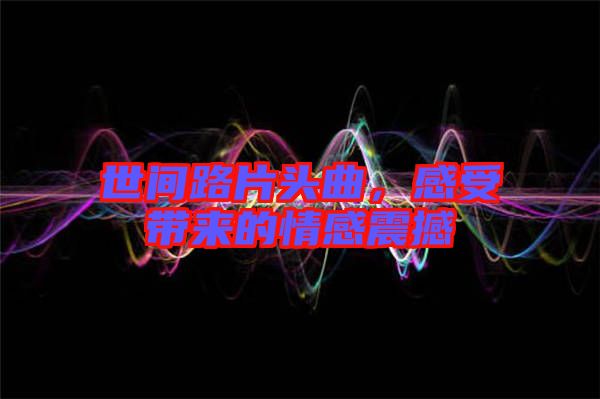 世間路片頭曲，感受帶來的情感震撼