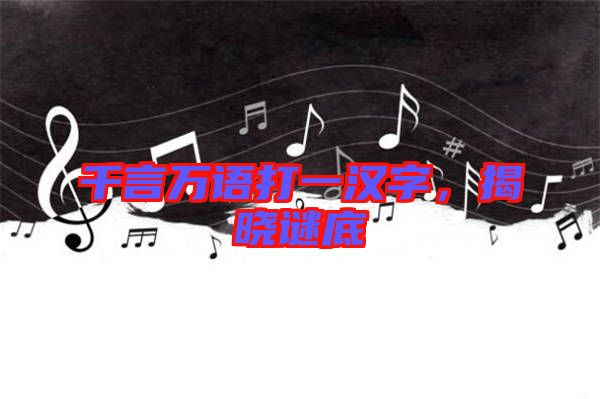 千言萬語打一漢字，揭曉謎底