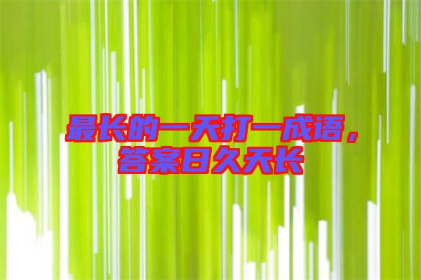 最長的一天打一成語，答案日久天長