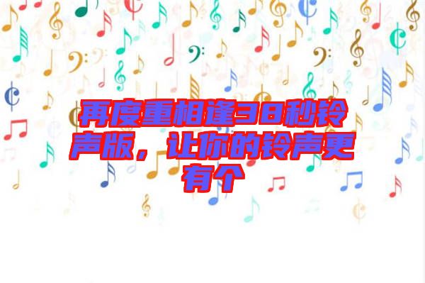 再度重相逢38秒鈴聲版，讓你的鈴聲更有個(gè)