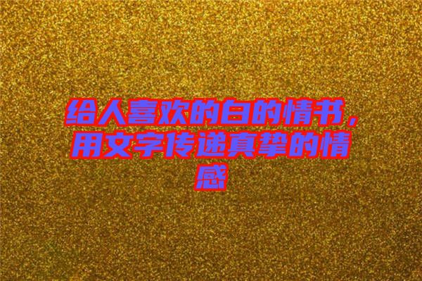 給人喜歡的白的情書，用文字傳遞真摯的情感