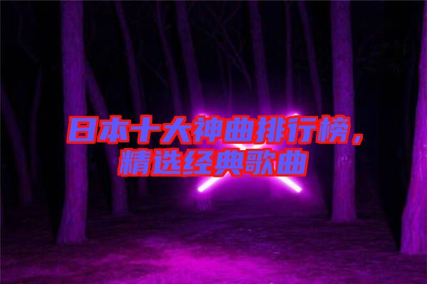 日本十大神曲排行榜，精選經(jīng)典歌曲