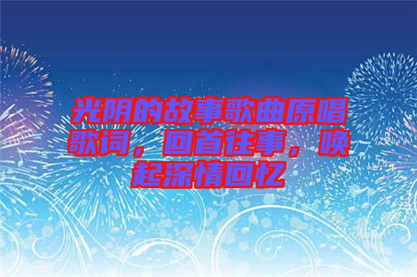 光陰的故事歌曲原唱歌詞，回首往事，喚起深情回憶