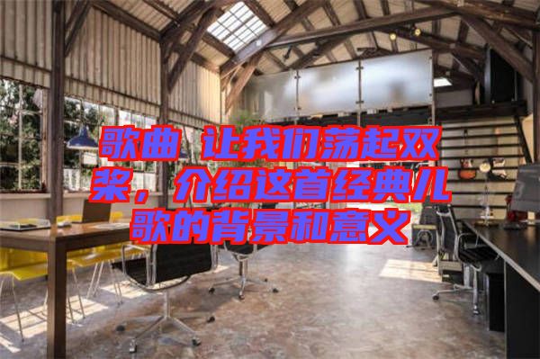 歌曲巜讓我們蕩起雙槳，介紹這首經(jīng)典兒歌的背景和意義