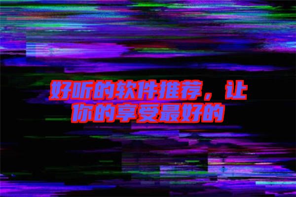 好聽(tīng)的軟件推薦，讓你的享受最好的