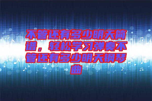 不管還有多少明天簡譜，輕松學(xué)習(xí)彈奏不管還有多少明天鋼琴曲
