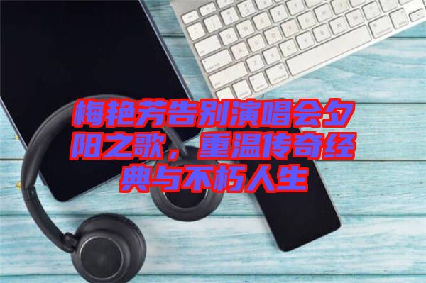 梅艷芳告別演唱會夕陽之歌，重溫傳奇經(jīng)典與不朽人生