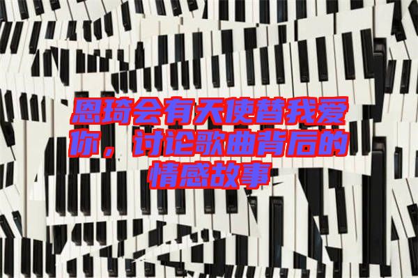 恩琦會有天使替我愛你，討論歌曲背后的情感故事