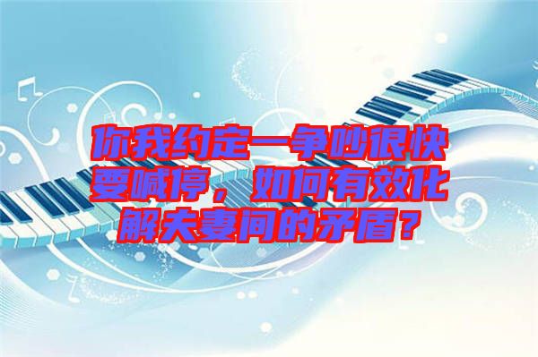 你我約定一爭吵很快要喊停，如何有效化解夫妻間的矛盾？