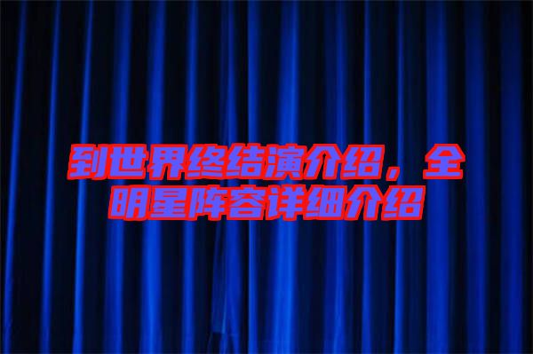 到世界終結(jié)演介紹，全明星陣容詳細(xì)介紹