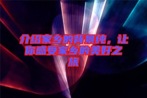 介紹家鄉(xiāng)的背景純，讓你感受家鄉(xiāng)的美好之旅