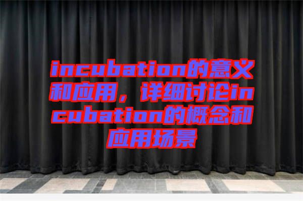incubation的意義和應(yīng)用，詳細(xì)討論incubation的概念和應(yīng)用場(chǎng)景