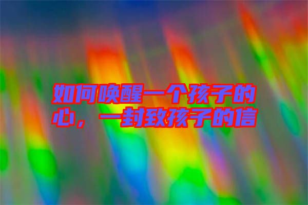 如何喚醒一個(gè)孩子的心，一封致孩子的信