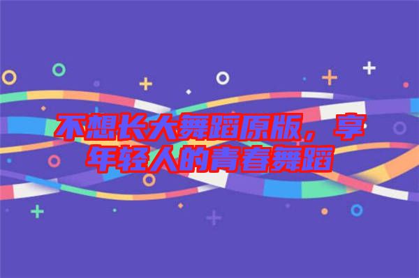 不想長大舞蹈原版，享年輕人的青春舞蹈