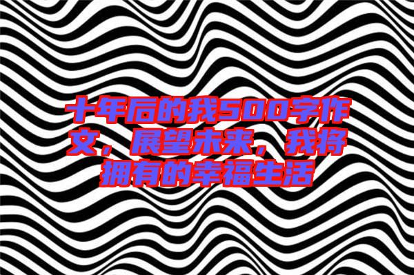 十年后的我500字作文，展望未來，我將擁有的幸福生活