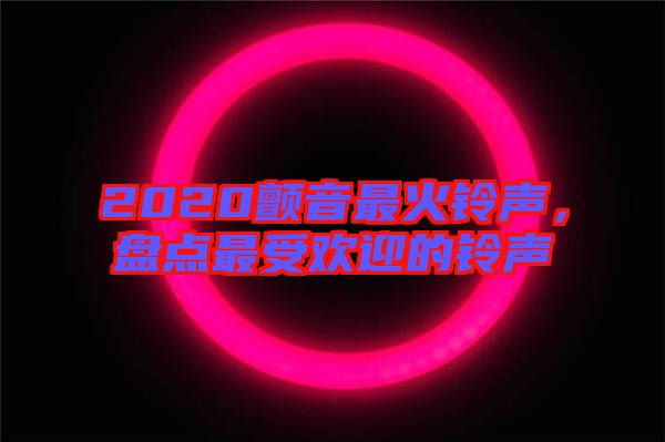 2020顫音最火鈴聲，盤點(diǎn)最受歡迎的鈴聲