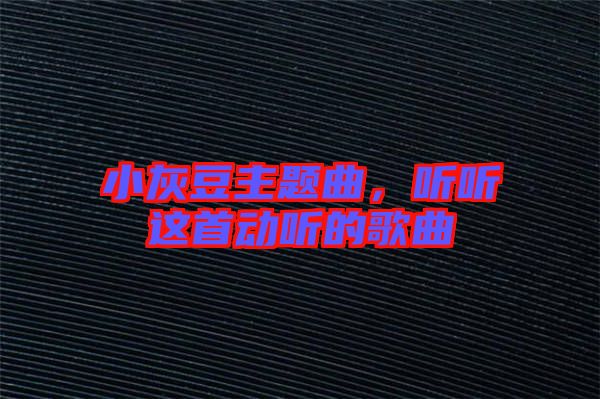 小灰豆主題曲，聽聽這首動聽的歌曲
