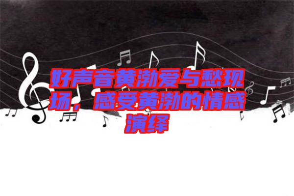 好聲音黃渤愛(ài)與愁現(xiàn)場(chǎng)，感受黃渤的情感演繹