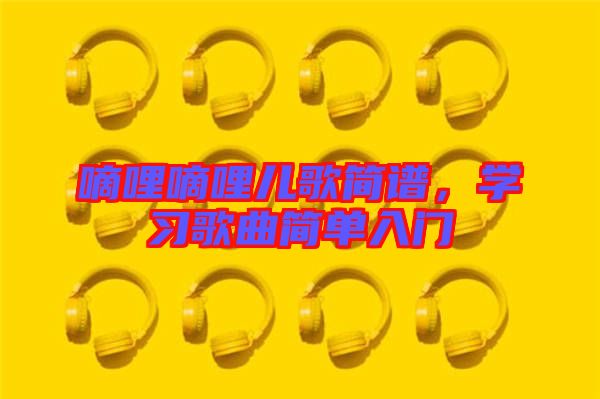 嘀哩嘀哩兒歌簡譜，學(xué)習(xí)歌曲簡單入門