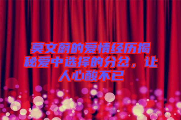 莫文蔚的愛(ài)情經(jīng)歷揭秘愛(ài)中選擇的分岔，讓人心酸不已