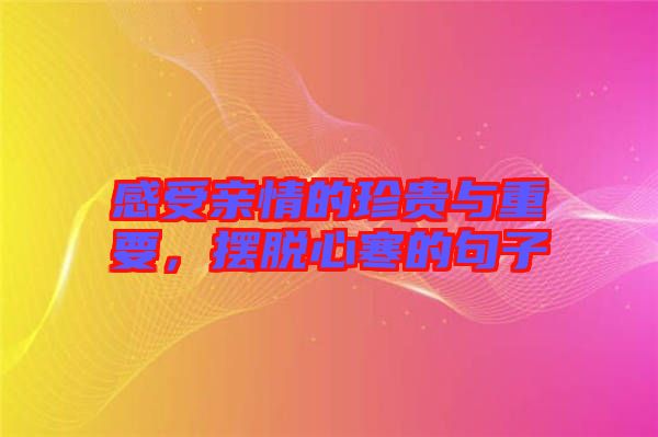 感受親情的珍貴與重要，擺脫心寒的句子