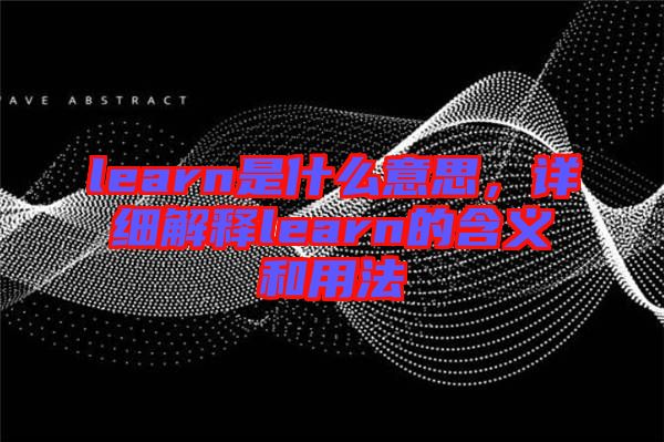 learn是什么意思，詳細(xì)解釋learn的含義和用法