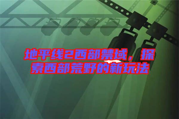 地平線2西部禁域，探索西部荒野的新玩法