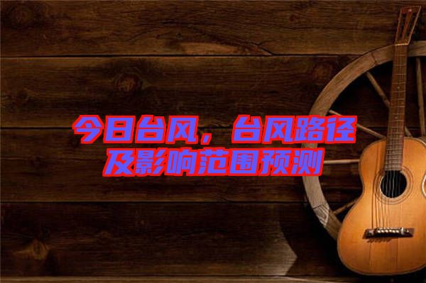 今日臺(tái)風(fēng)，臺(tái)風(fēng)路徑及影響范圍預(yù)測(cè)