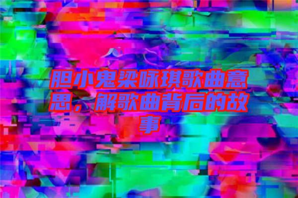 膽小鬼梁詠琪歌曲意思，解歌曲背后的故事