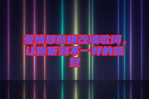 愛情鄧紫棋改編歌詞，讓你聽到不一樣的感覺