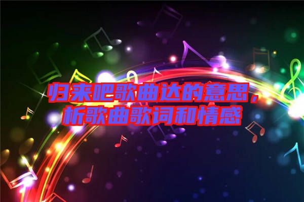 歸來吧歌曲達(dá)的意思，析歌曲歌詞和情感